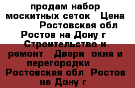 продам набор москитных сеток › Цена ­ 1 500 - Ростовская обл., Ростов-на-Дону г. Строительство и ремонт » Двери, окна и перегородки   . Ростовская обл.,Ростов-на-Дону г.